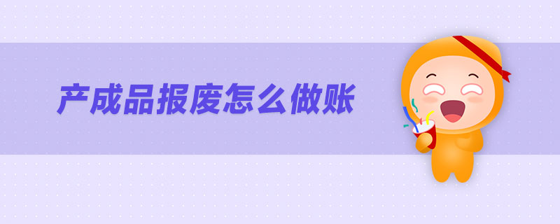 產(chǎn)成品報(bào)廢怎么做賬 產(chǎn)成品報(bào)廢怎么做賬