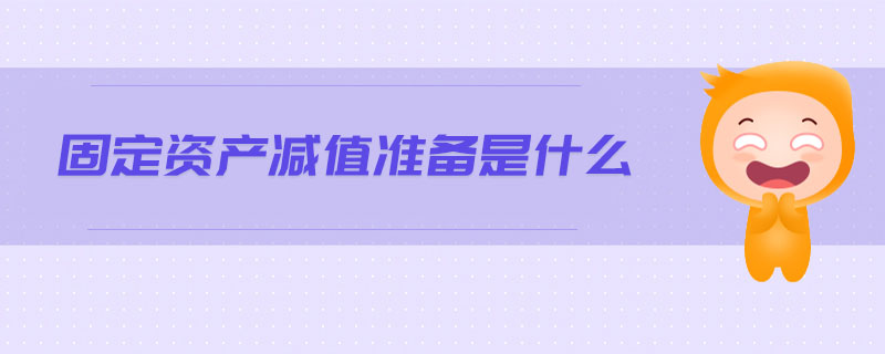 固定資產(chǎn)減值準備是什么