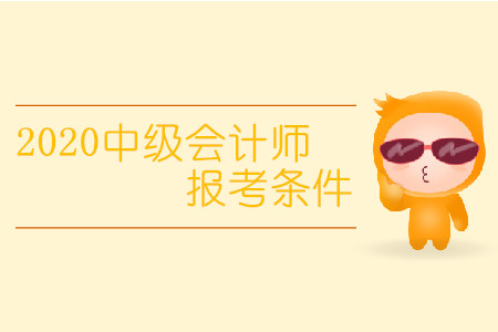 2020中級會計師報考條件有變化嗎？