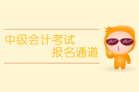 中級會計考試報名通道什么時候開放？