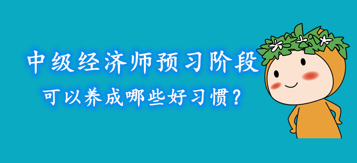 中級經(jīng)濟(jì)師預(yù)習(xí)階段可以養(yǎng)成哪些好習(xí)慣？