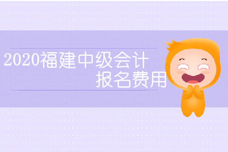 2020福建中級會計報名費用是多少？