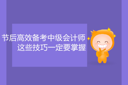 節(jié)后高效備考中級會計師，這些技巧一定要掌握！