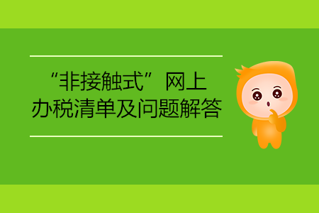 “非接觸式”網(wǎng)上辦稅清單及問題解答