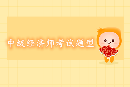 中級(jí)經(jīng)濟(jì)師考試題型都有哪些？