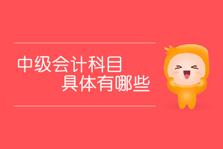 中級會計科目具體有哪些？