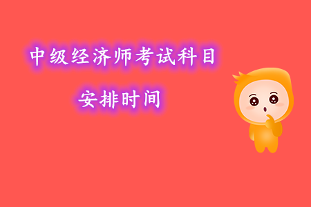中級經(jīng)濟師考試科目安排時間幾號考試？
