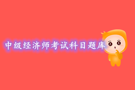 中級(jí)經(jīng)濟(jì)師考試科目題庫，可以去哪找題練習(xí)？