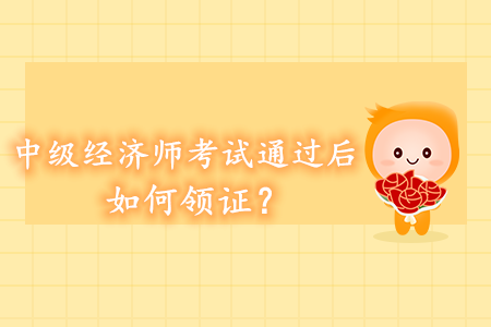 中級(jí)經(jīng)濟(jì)師考試通過后如何領(lǐng)證？領(lǐng)證方式都有哪些？