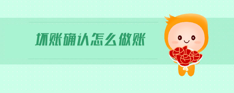 壞賬確認(rèn)怎么做賬 壞賬確認(rèn)怎么做賬