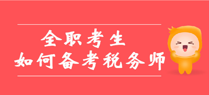 全職考生備考稅務(wù)師有哪些優(yōu)劣勢(shì)？教你如何備考稅務(wù)師！