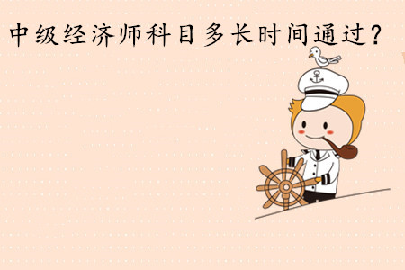 中級經(jīng)濟(jì)師考試科目多長時(shí)間通過？