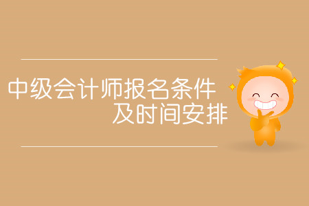 中級(jí)會(huì)計(jì)師報(bào)名條件及時(shí)間安排分別是什么？