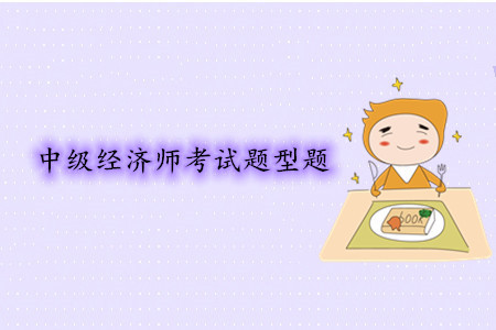 中級經濟師考試題型題都是什么? 中級經濟師考試題型題都是什么?
