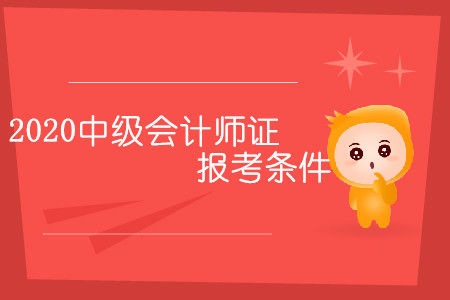 2020中級會計師證報考條件有幾條？