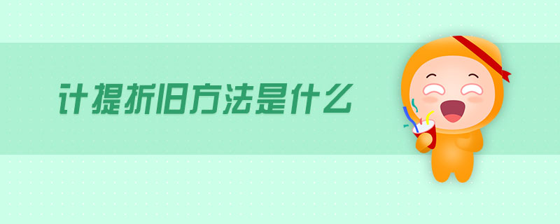 計提折舊方法是什么 計提折舊方法是什么