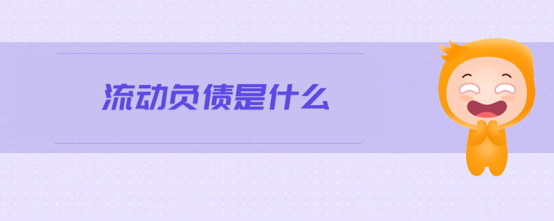 流動(dòng)負(fù)債是什么 流動(dòng)負(fù)債是什么