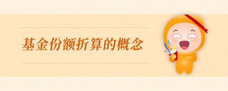 基金份額折算的概念 基金份額折算的概念