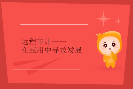 遠(yuǎn)程審計(jì)——在應(yīng)用中尋求發(fā)展 遠(yuǎn)程審計(jì)——在應(yīng)用中尋求發(fā)展