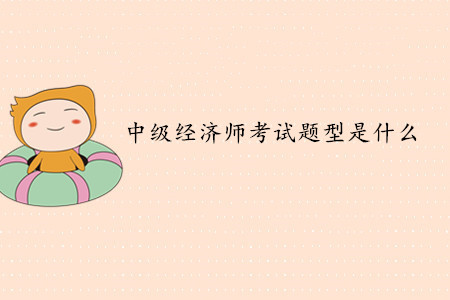 中級(jí)經(jīng)濟(jì)師考試題型是什么？考試難度如何？