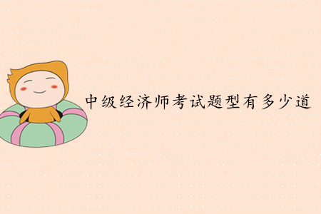 中級經(jīng)濟師考試題型有多少道？客觀題還是主觀題？