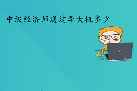 中級經(jīng)濟(jì)師考試通過率大概多少？通過人數(shù)多嗎？