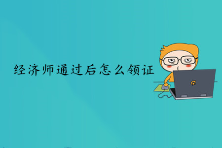 中級經(jīng)濟(jì)師通過后怎么領(lǐng)證？現(xiàn)在可以領(lǐng)嗎？