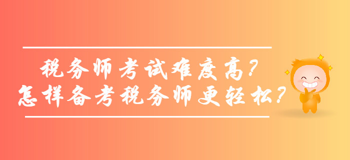稅務(wù)師考試難度高？怎樣備考稅務(wù)師更輕松？