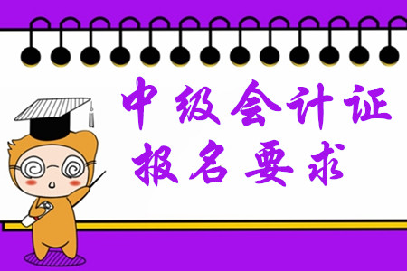 中級(jí)會(huì)計(jì)證報(bào)名要求2020年有哪些變化？