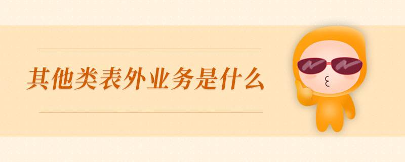 其他類(lèi)表外業(yè)務(wù)是什么