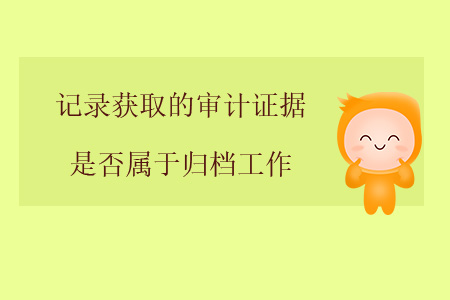 記錄獲取的審計(jì)證據(jù)是否屬于歸檔工作？