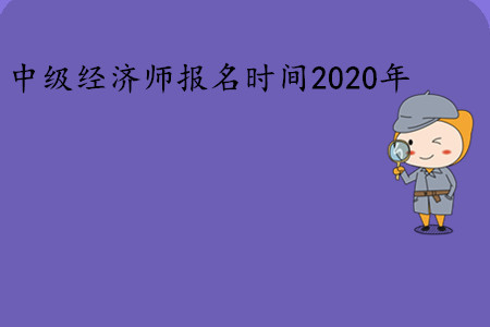 中級(jí)經(jīng)濟(jì)師報(bào)名時(shí)間2020年是幾號(hào)？