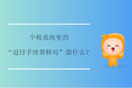 個稅系統(tǒng)里的“退付手續(xù)費(fèi)核對”指什么？