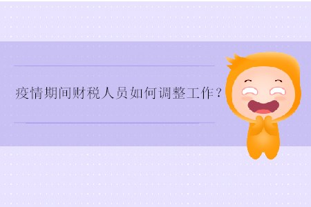 疫情期間財(cái)稅人員如何調(diào)整工作？