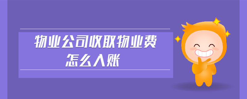 物業(yè)公司收取物業(yè)費怎么入賬 物業(yè)公司收取物業(yè)費怎么入賬