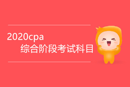 2020cpa綜合階段考試科目有哪些？
