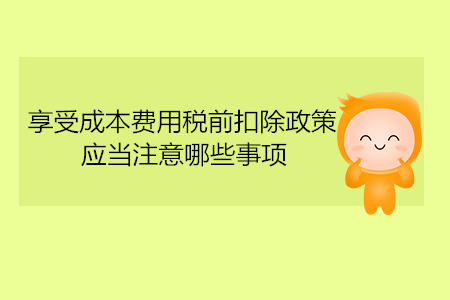 享受成本費(fèi)用稅前扣除政策，應(yīng)當(dāng)注意哪些事項(xiàng)？
