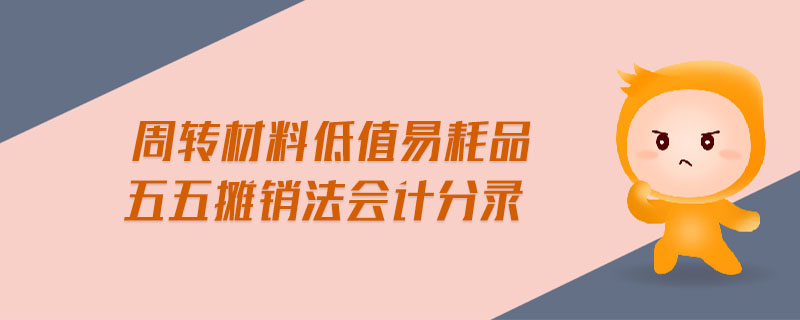 周轉(zhuǎn)材料低值易耗品五五攤銷法會計分錄 周轉(zhuǎn)材料低值易耗品五五攤銷法會計分錄