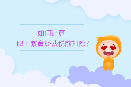 如何計(jì)算職工教育經(jīng)費(fèi)稅前扣除？