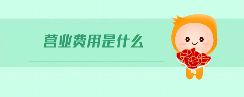 營業(yè)費用是什么 營業(yè)費用是什么