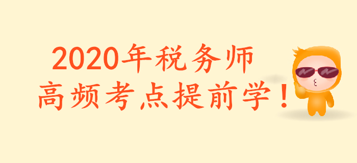 把握重點(diǎn)，提前預(yù)習(xí)！2020年稅務(wù)師重要預(yù)習(xí)考點(diǎn)匯總