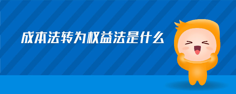 成本法轉(zhuǎn)為權(quán)益法是什么 成本法轉(zhuǎn)為權(quán)益法是什么
