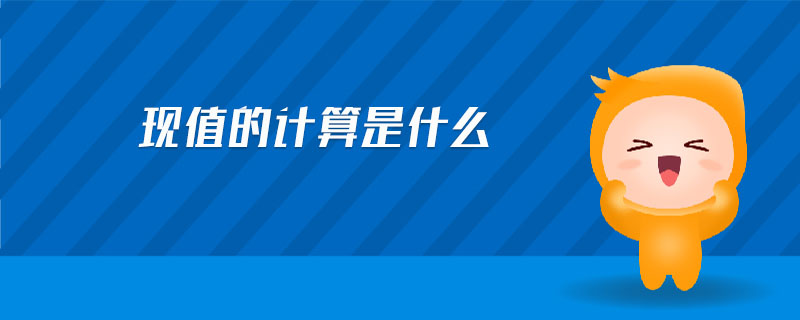現(xiàn)值的計算是什么 現(xiàn)值的計算是什么