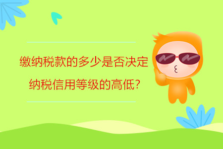 繳納稅款的多少是否決定納稅信用等級的高低？