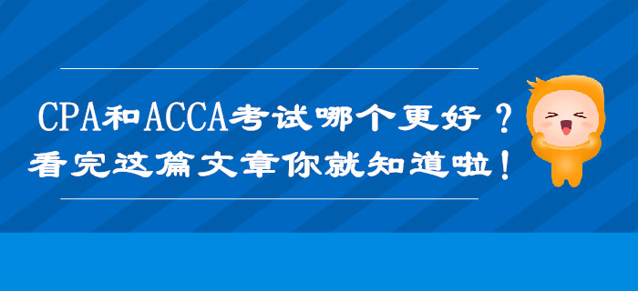 CPA和ACCA考試哪個(gè)更好？看完這篇文章你就知道啦！