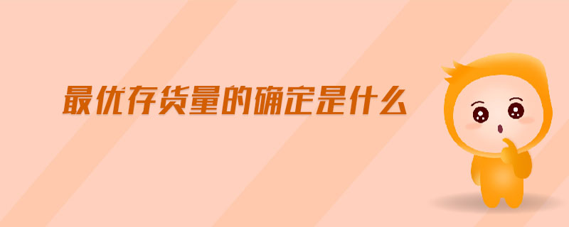 最優(yōu)存貨量的確定是什么 最優(yōu)存貨量的確定是什么