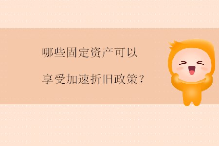 哪些固定資產(chǎn)可以享受加速折舊政策？
