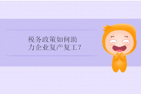 稅務(wù)政策如何助力企業(yè)復(fù)產(chǎn)復(fù)工？