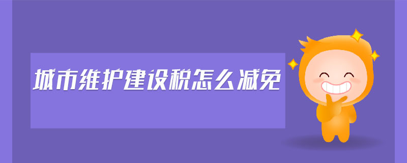 城市維護(hù)建設(shè)稅怎么減免