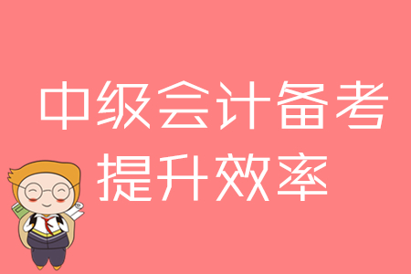 2020年中級會計備考，提升效率的四大方法！